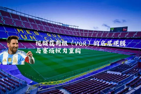 视频裁判组(VOR)的底层逻辑与赛场权力重构