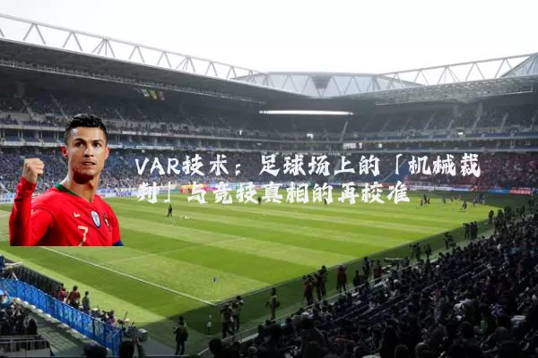 VAR技术：足球场上的「机械裁判」与竞技真相的再校准