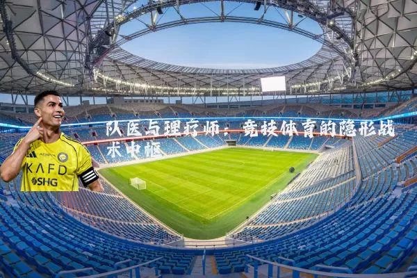 队医与理疗师:竞技体育的隐形战术中枢