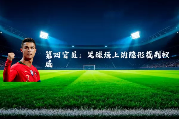 第四官员：足球场上的隐形裁判权威
