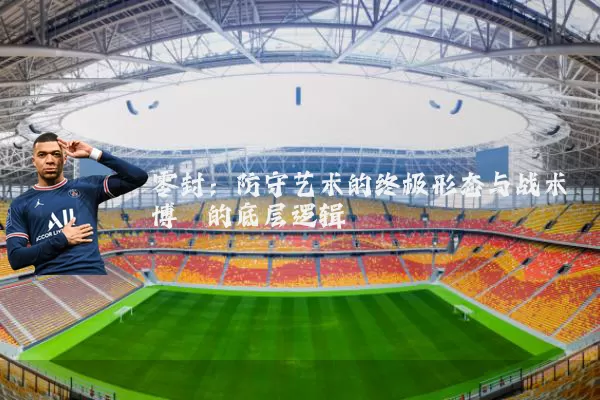 零封:防守艺术的终极形态与战术博弈的底层逻辑