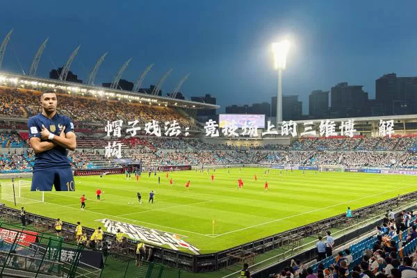 帽子戏法:竞技场上的三维博弈解构