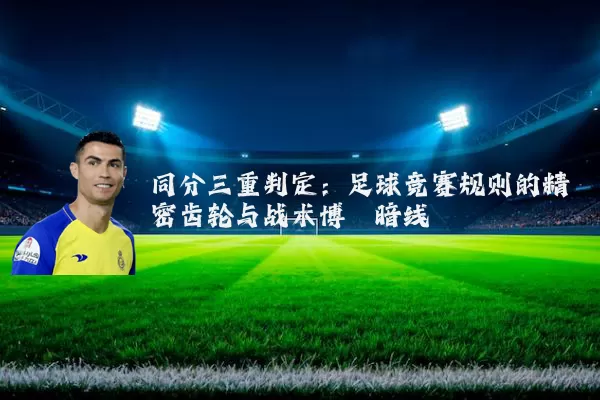 同分三重判定:足球竞赛规则的精密齿轮与战术博弈暗线