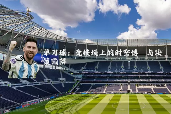 单刀球：竞技场上的时空博弈与决策陷阱