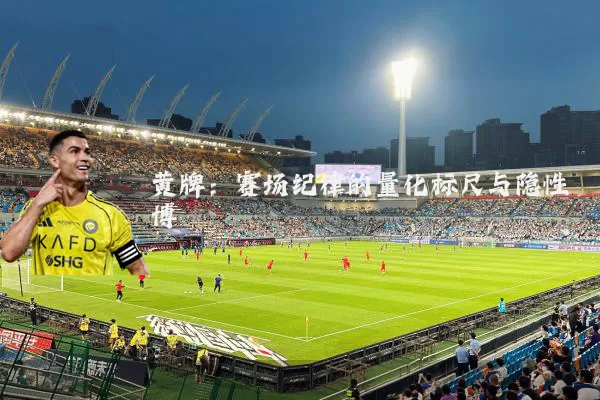 黄牌:赛场纪律的量化标尺与隐性博弈