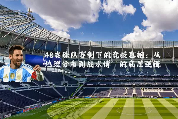 48支球队赛制下的竞技真相:从地理分布到战术博弈的底层逻辑