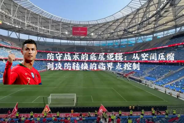 防守战术的底层逻辑:从空间压缩到攻防转换的临界点控制
