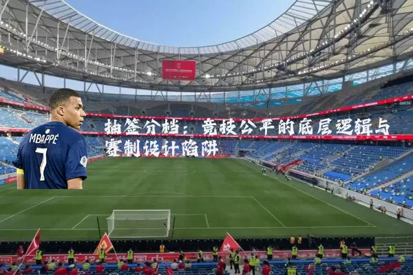 抽签分档：竞技公平的底层逻辑与赛制设计陷阱