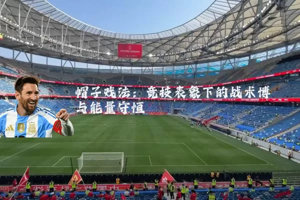 帽子戏法:竞技表象下的战术博弈与能量守恒