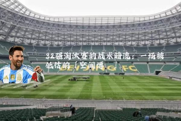 32强淘汰赛的战术暗流:一场被低估的「空间博弈」