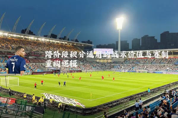 跨阶段积分通用的战术价值与赛制重构逻辑