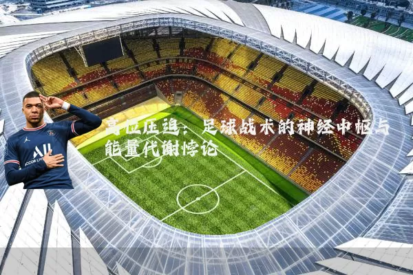 高位压迫：足球战术的神经中枢与能量代谢悖论